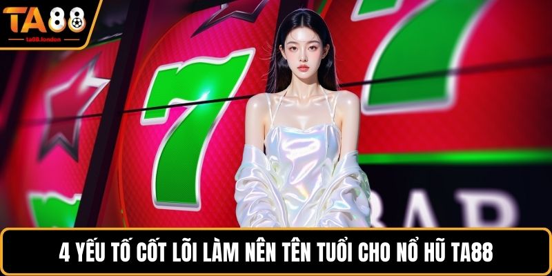 4 yếu tố cốt lõi làm nên tên tuổi cho nổ hũ TA88