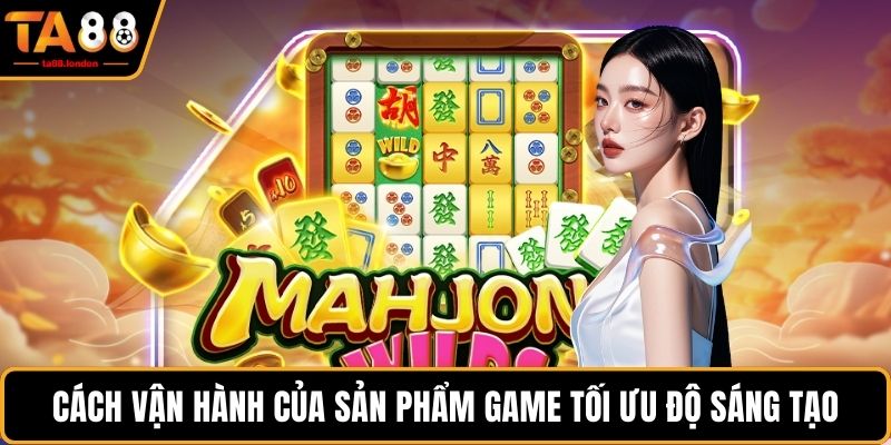 Cách vận hành của sản phẩm game tối ưu độ sáng tạo