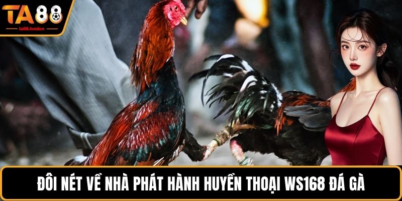 Đôi nét về nhà phát hành huyền thoại Ws168 đá gà