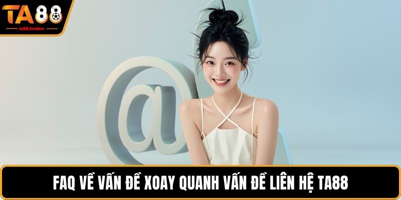 FAQ về vấn đề xoay quanh vấn đề liên hệ TA88