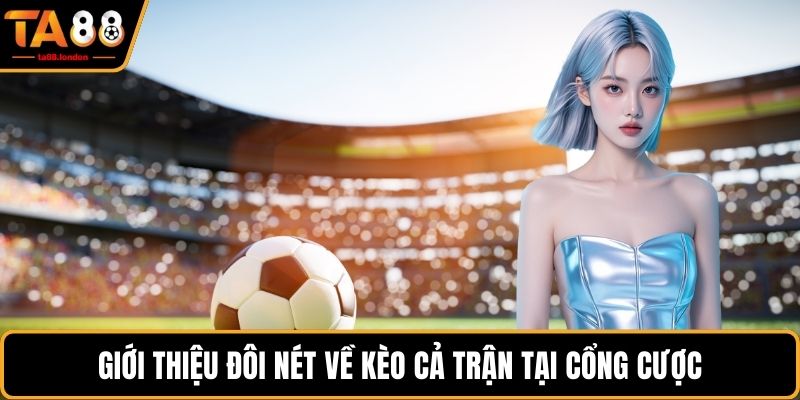 Giới thiệu đôi nét về kèo cả trận tại cổng cược