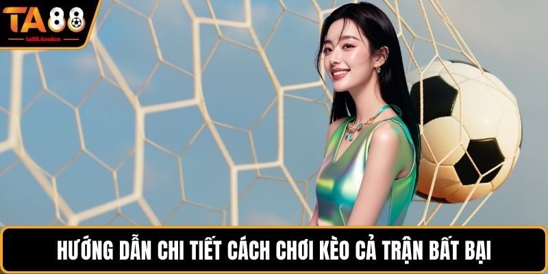 Hướng dẫn chi tiết cách chơi kèo cả trận bất bại