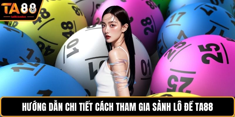 Hướng dẫn chi tiết cách tham gia sảnh lô đề TA88