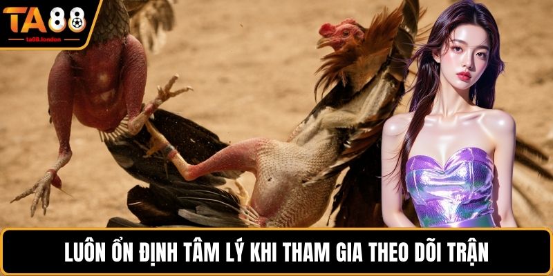 Luôn ổn định tâm lý khi tham gia theo dõi trận
