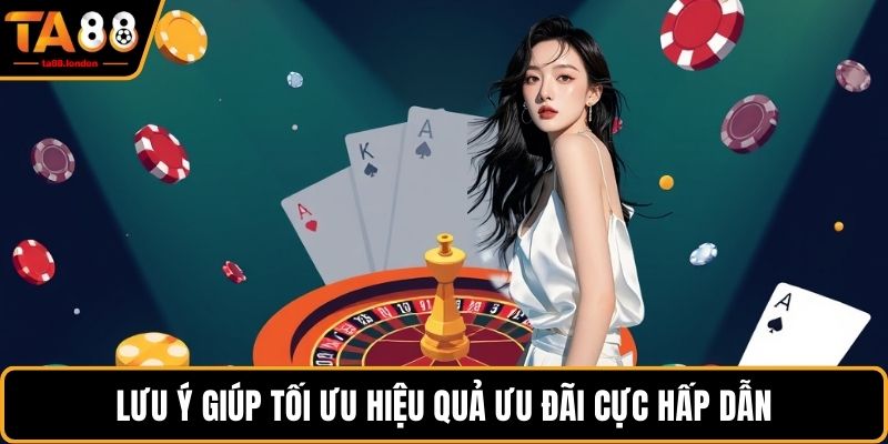 Lưu ý giúp tối ưu hiệu quả ưu đãi cực hấp dẫn