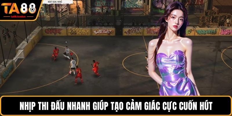 Nhịp thi đấu nhanh giúp tạo cảm giác cực cuốn hút