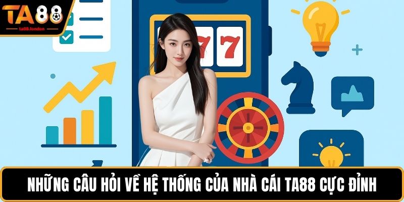Những câu hỏi về hệ thống của nhà cái Ta88 cực đỉnh