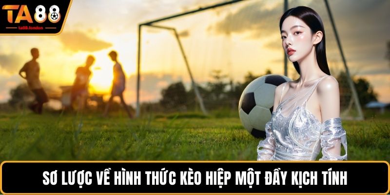 Sơ lược về hình thức kèo hiệp một đầy kịch tính
