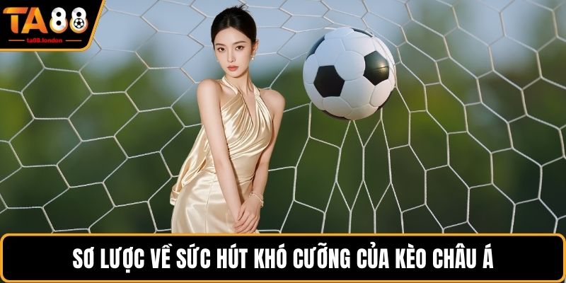 Sơ lược về sức hút khó cưỡng của kèo Châu Á