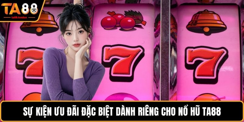 Sự kiện ưu đãi đặc biệt dành riêng cho nổ hũ TA88