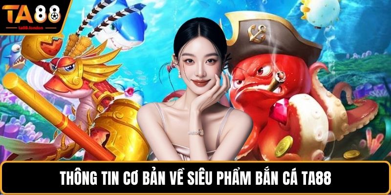 Thông tin cơ bản về siêu phẩm bắn cá TA88