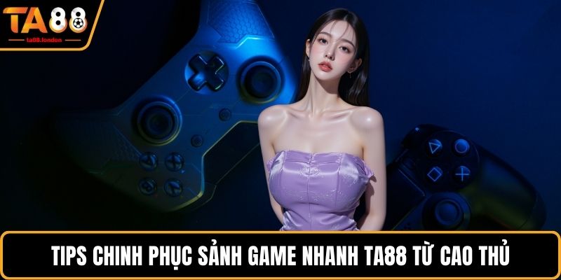 Tips chinh phục sảnh game nhanh TA88 từ cao thủ