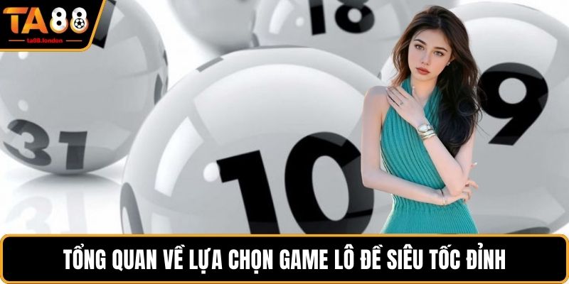 Tổng quan về lựa chọn game Lô đề siêu tốc đỉnh