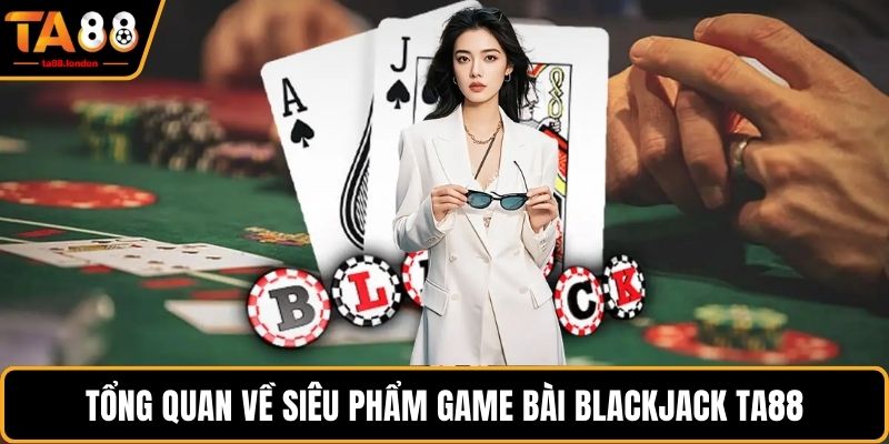 Tổng quan về siêu phẩm game bài blackjack TA88